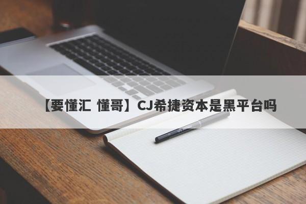 【要懂汇 懂哥】CJ希捷资本是黑平台吗
-第1张图片-要懂汇圈网