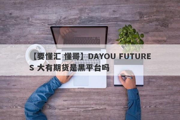 【要懂汇 懂哥】DAYOU FUTURES 大有期货是黑平台吗
-第1张图片-要懂汇圈网