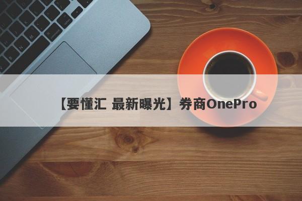 【要懂汇 最新曝光】券商OnePro
-第1张图片-要懂汇圈网