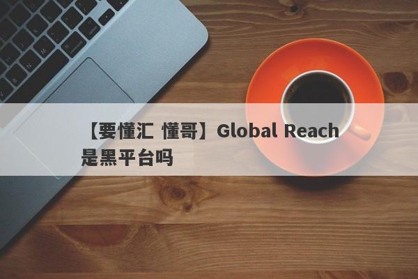 【要懂汇 懂哥】Global Reach是黑平台吗
-第1张图片-要懂汇圈网