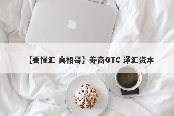 【要懂汇 真相哥】券商GTC 泽汇资本
-第1张图片-要懂汇圈网