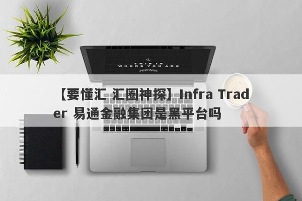 【要懂汇 汇圈神探】Infra Trader 易通金融集团是黑平台吗
-第1张图片-要懂汇圈网