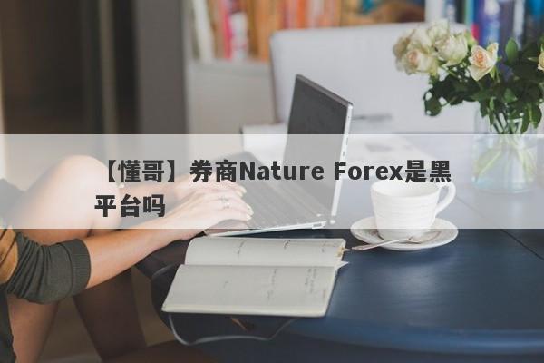 【懂哥】券商Nature Forex是黑平台吗
-第1张图片-要懂汇圈网