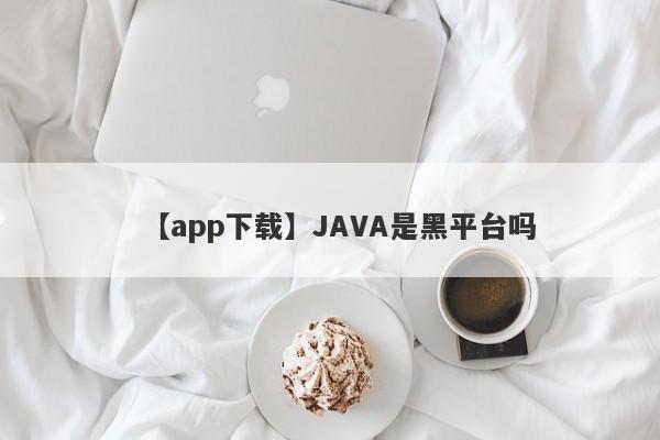 【app下载】JAVA是黑平台吗
-第1张图片-要懂汇圈网