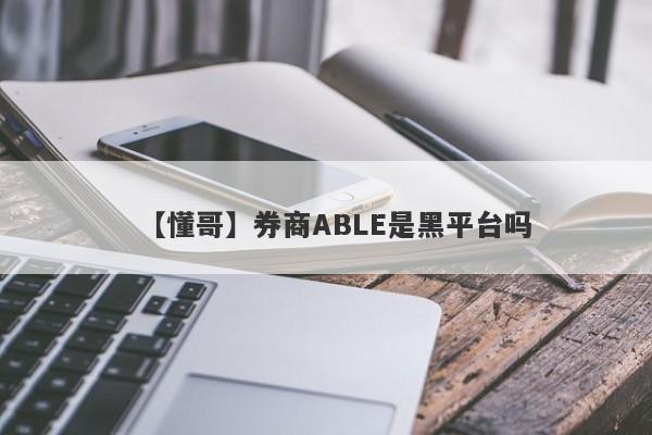 【懂哥】券商ABLE是黑平台吗
-第1张图片-要懂汇圈网