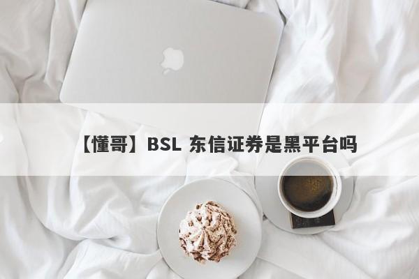 【懂哥】BSL 东信证券是黑平台吗
-第1张图片-要懂汇圈网