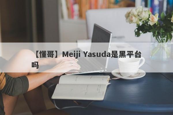 【懂哥】Meiji Yasuda是黑平台吗
-第1张图片-要懂汇圈网