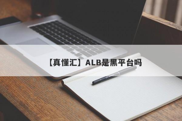 【真懂汇】ALB是黑平台吗
-第1张图片-要懂汇圈网