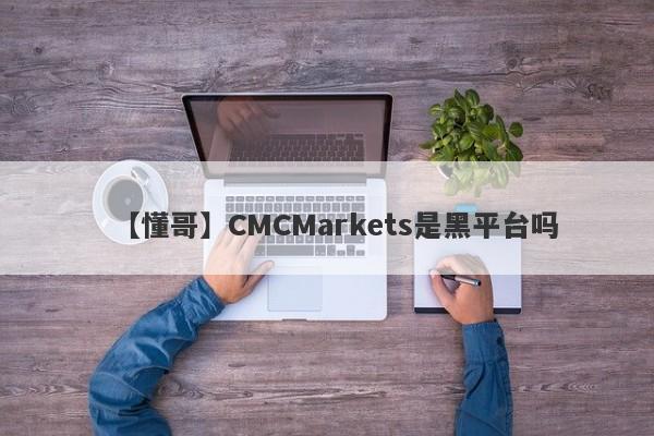 【懂哥】CMCMarkets是黑平台吗
-第1张图片-要懂汇圈网