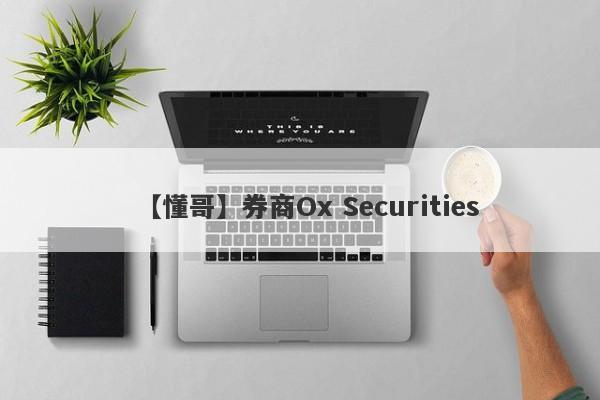 【懂哥】券商Ox Securities
-第1张图片-要懂汇圈网