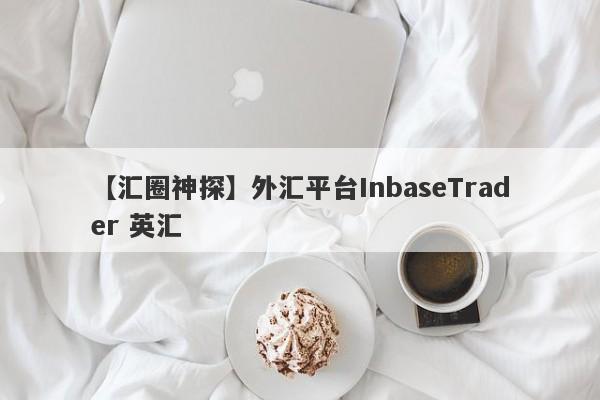 【汇圈神探】外汇平台InbaseTrader 英汇
-第1张图片-要懂汇圈网