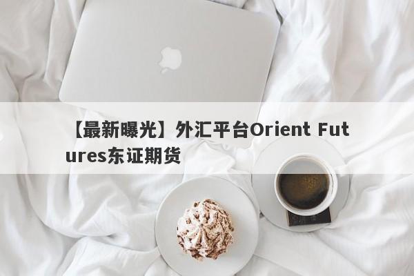 【最新曝光】外汇平台Orient Futures东证期货
-第1张图片-要懂汇圈网