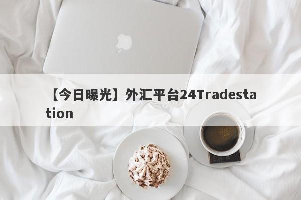 【今日曝光】外汇平台24Tradestation
-第1张图片-要懂汇圈网