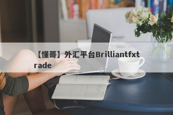 【懂哥】外汇平台Brilliantfxtrade
-第1张图片-要懂汇圈网