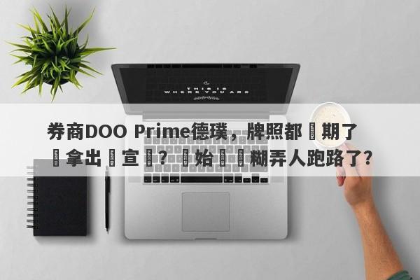 券商DOO Prime德璞，牌照都過期了還拿出來宣傳？開始準備糊弄人跑路了？-第1张图片-要懂汇圈网