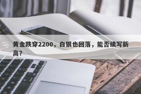 黄金跌穿2200，白银也回落，能否续写新高？-第1张图片-要懂汇圈网