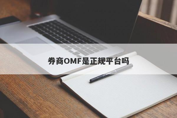 券商OMF是正规平台吗-第1张图片-要懂汇圈网