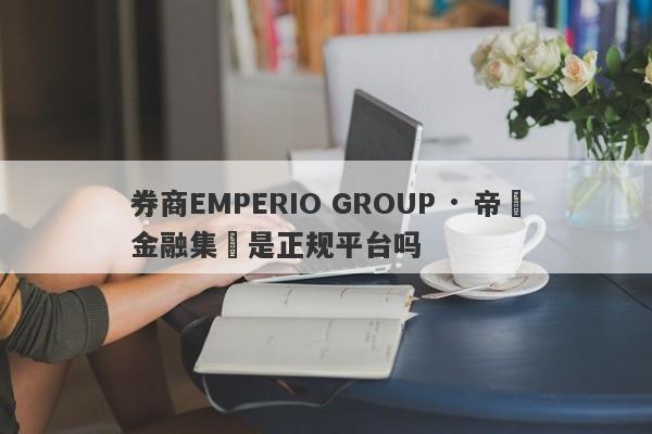 券商EMPERIO GROUP · 帝鋒金融集團是正规平台吗-第1张图片-要懂汇圈网