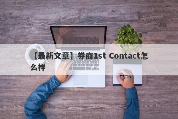 【最新文章】券商1st Contact怎么样
-第1张图片-要懂汇圈网