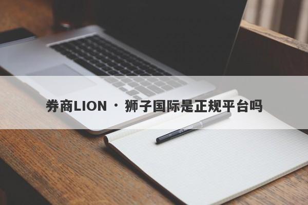 券商LION · 狮子国际是正规平台吗-第1张图片-要懂汇圈网