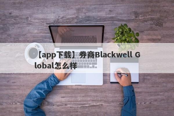 【app下载】券商Blackwell Global怎么样
-第1张图片-要懂汇圈网