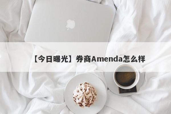 【今日曝光】券商Amenda怎么样
-第1张图片-要懂汇圈网