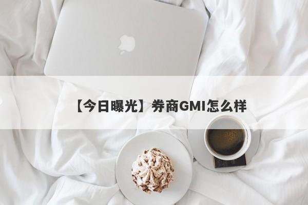 【今日曝光】券商GMI怎么样
-第1张图片-要懂汇圈网