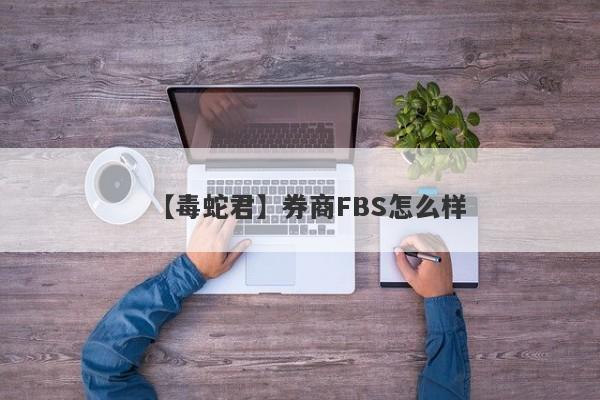 【毒蛇君】券商FBS怎么样
-第1张图片-要懂汇圈网