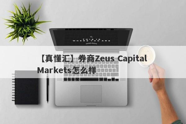 【真懂汇】券商Zeus Capital Markets怎么样
-第1张图片-要懂汇圈网