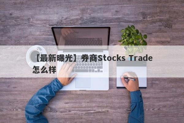 【最新曝光】券商Stocks Trade怎么样
-第1张图片-要懂汇圈网