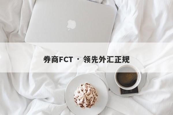 券商FCT · 领先外汇正规-第1张图片-要懂汇圈网