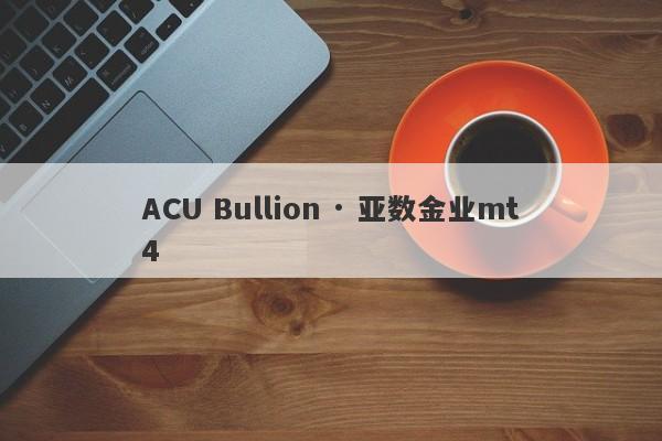 ACU Bullion · 亚数金业mt4-第1张图片-要懂汇圈网