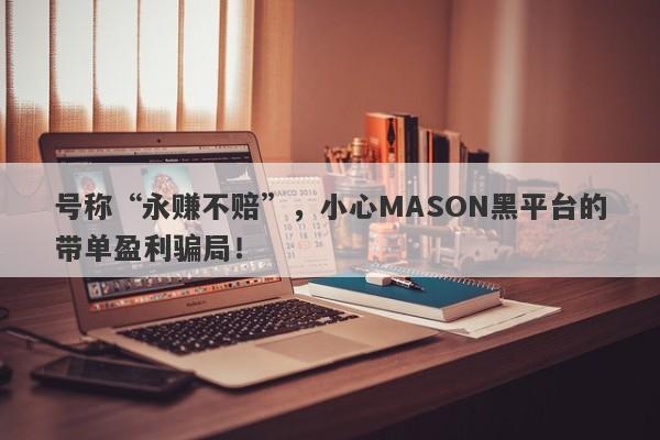 号称“永赚不赔”，小心MASON黑平台的带单盈利骗局！-第1张图片-要懂汇圈网