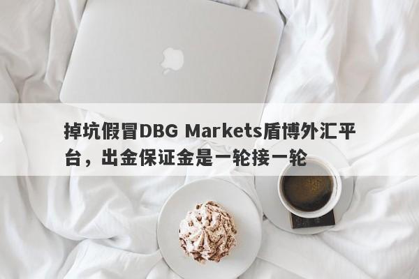 掉坑假冒DBG Markets盾博外汇平台，出金保证金是一轮接一轮-第1张图片-要懂汇圈网