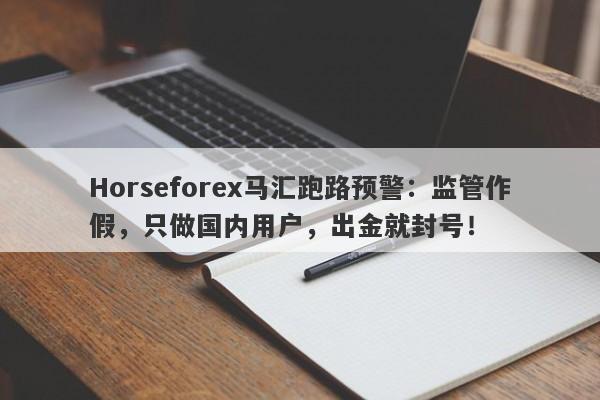 Horseforex马汇跑路预警：监管作假，只做国内用户，出金就封号！-第1张图片-要懂汇圈网