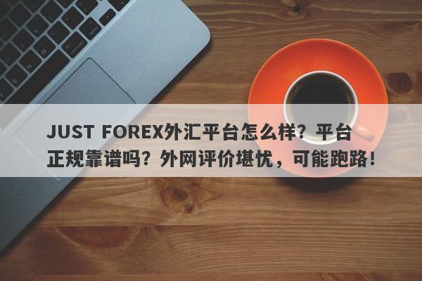 JUST FOREX外汇平台怎么样？平台正规靠谱吗？外网评价堪忧，可能跑路！-第1张图片-要懂汇圈网