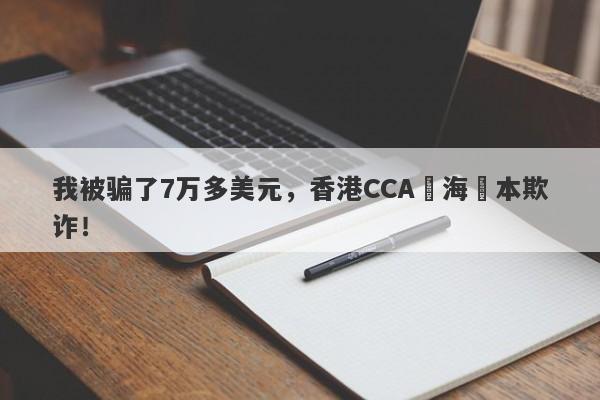 我被骗了7万多美元，香港CCA環海資本欺诈！-第1张图片-要懂汇圈网