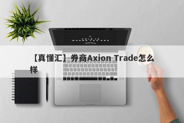 【真懂汇】券商Axion Trade怎么样
-第1张图片-要懂汇圈网