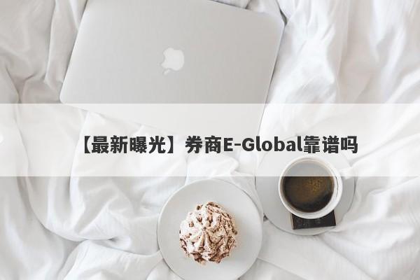 【最新曝光】券商E-Global靠谱吗
-第1张图片-要懂汇圈网