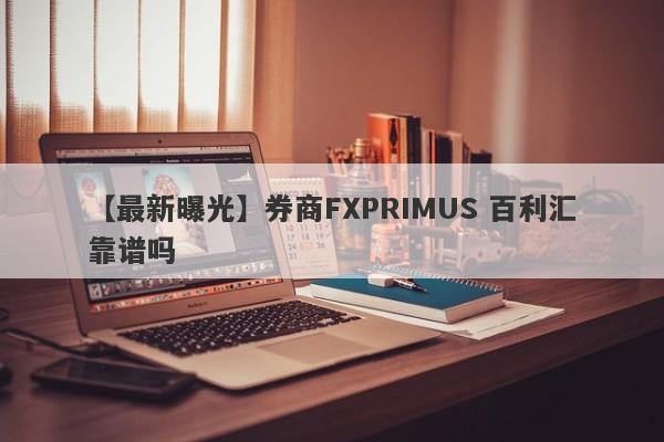 【最新曝光】券商FXPRIMUS 百利汇靠谱吗
-第1张图片-要懂汇圈网