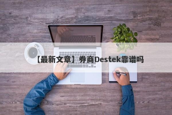 【最新文章】券商Destek靠谱吗
-第1张图片-要懂汇圈网