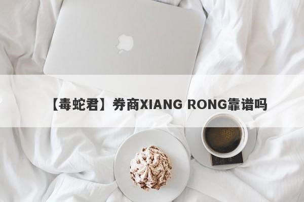 【毒蛇君】券商XIANG RONG靠谱吗
-第1张图片-要懂汇圈网