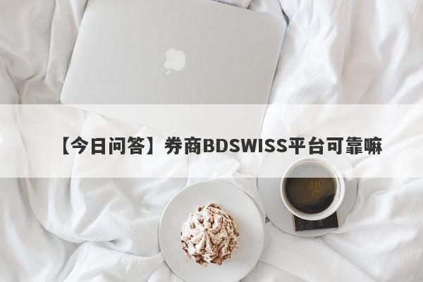 【今日问答】券商BDSWISS平台可靠嘛
-第1张图片-要懂汇圈网