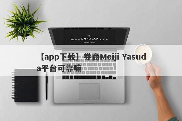 【app下载】券商Meiji Yasuda平台可靠嘛
-第1张图片-要懂汇圈网