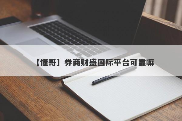 【懂哥】券商财盛国际平台可靠嘛
-第1张图片-要懂汇圈网