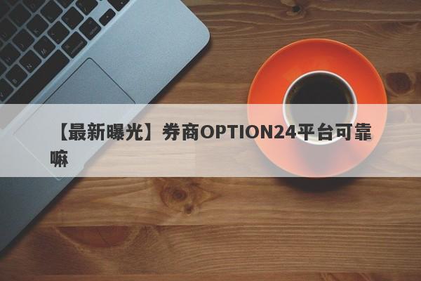 【最新曝光】券商OPTION24平台可靠嘛
-第1张图片-要懂汇圈网