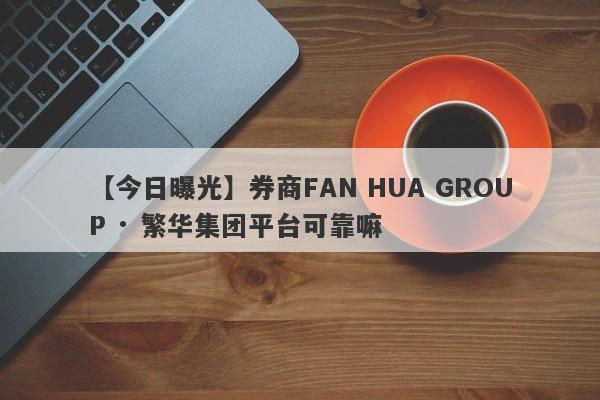 【今日曝光】券商FAN HUA GROUP · 繁华集团平台可靠嘛
-第1张图片-要懂汇圈网