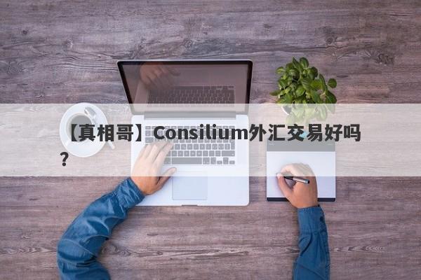 【真相哥】Consilium外汇交易好吗？
-第1张图片-要懂汇圈网