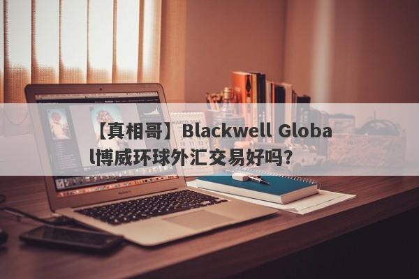 【真相哥】Blackwell Global博威环球外汇交易好吗？
-第1张图片-要懂汇圈网