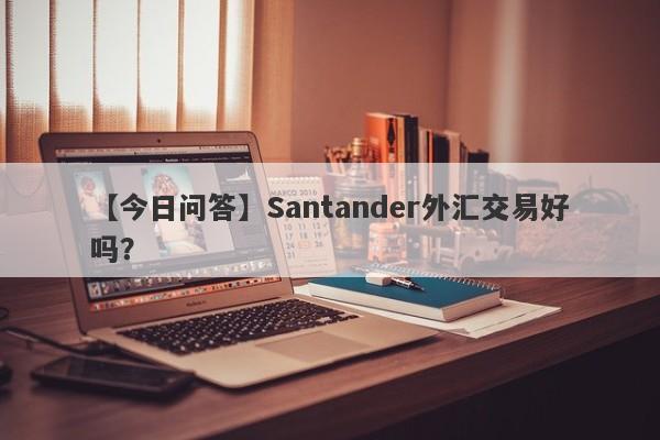 【今日问答】Santander外汇交易好吗？
-第1张图片-要懂汇圈网